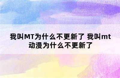 我叫MT为什么不更新了 我叫mt动漫为什么不更新了